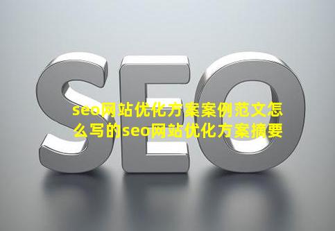 seo网站优化方案案例范文怎么写的【seo网站优化方案摘要】