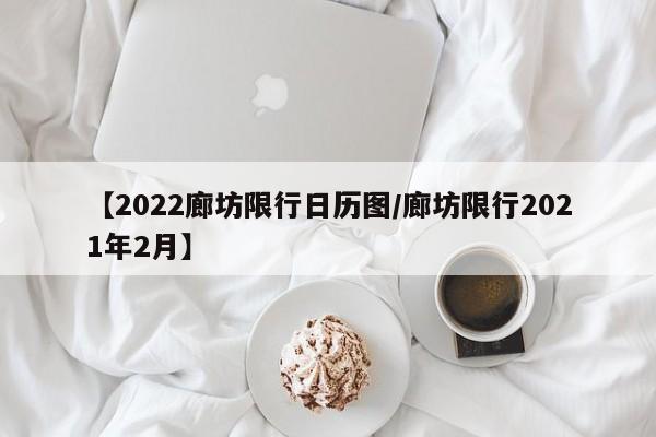 【2022廊坊限行日历图/廊坊限行2021年2月】-第1张图片-璀璨诗词网