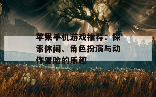 苹果手机游戏推荐：探索休闲、角色扮演与动作冒险的乐趣