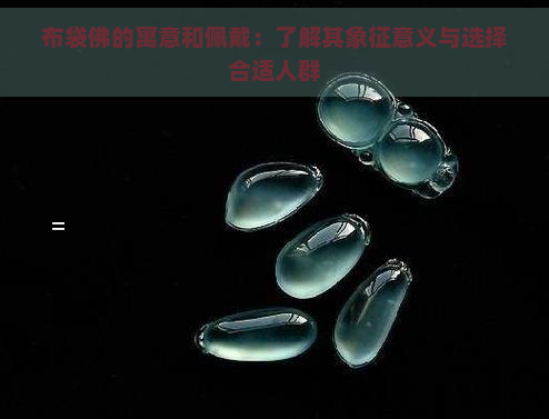 布袋佛的寓意和佩戴:了解其象征意义与选择合适人群 布袋佛的寓意和佩戴:了解其象征意义与选择合适人群