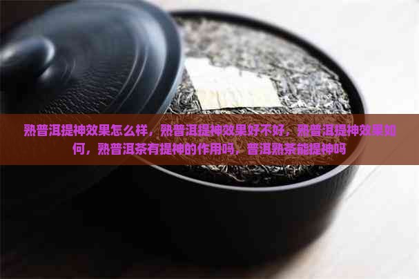 熟普洱提神效果 熟普洱提神效果