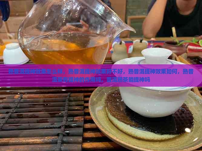 熟普洱提神效果 熟普洱提神效果